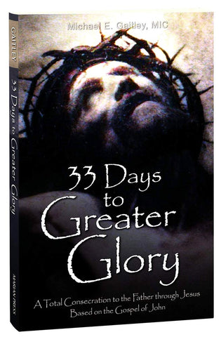 33 DAYS TO GREATER GLORY: A TOTAL CONSCRATION TO THE FATHER THROUGH JESUS