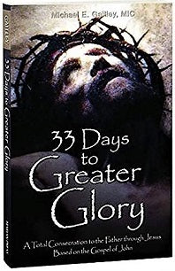 33 DAYS to GREATER GLORY: A Total Consecration to the Father through Jesus Based on the Gospel of John