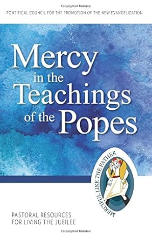 MERCY IN THE TEACHINGS OFTHE POPES: Pastoral Resources for Living the Jubilee
