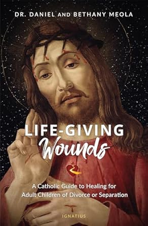 LIFE-GIVING WOUNDS A Catholic Guide to Healing for Adult Children of Divorce or Separation