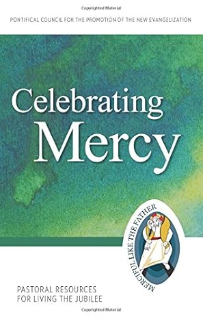 CELEBRATING MERCY: Pastoral Resources for Living the Jubilee