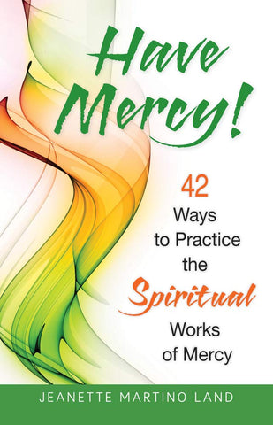 Have Mercy 42 Ways to Practice the Spiritual Works of Mercy