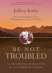 BE NOT TROUBLED A 6-Day Personal Retreat with Fr. Jean-Pierre de Caussade