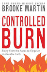 CONTROLLED BURN: Rising From the Ashes to Forge an Unshakable Faith