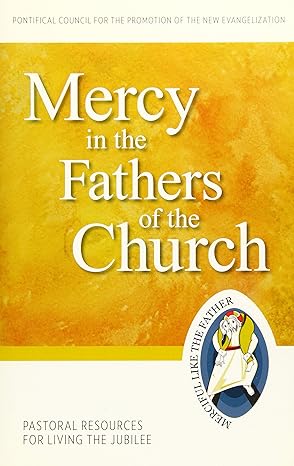 MERCY IN THE FATHERS OF THE CHURCH: Pastoral Resources for Living the Jubilee