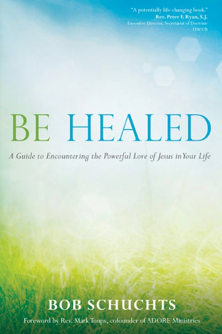 BE HEALED: A Guide to Encountering the Powerful Love of Jesus in Your Life