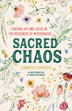 Sacred Chaos Finding Joy and Jesus in the Messiness of Motherhood