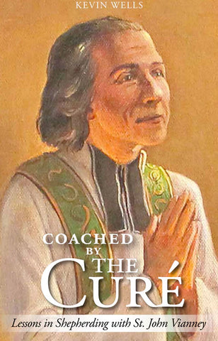 COACHED BY THE CURÉ: Lessons in Shepherding with St. John Vianney