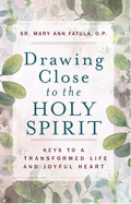 DRAWING CLOSE TO THE HOLY SPIRIT: Keys to a Transformed Life and Joyful Heart