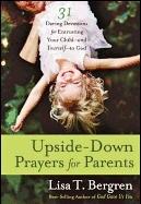 Upside-Down Prayers for Parents: Thirty-One Daring Devotions for Entrusting Your Child--And Yourself--To God