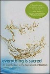 EVERYTHING IS SACRED: A Complete Introduction to the Sacrament of Baptism